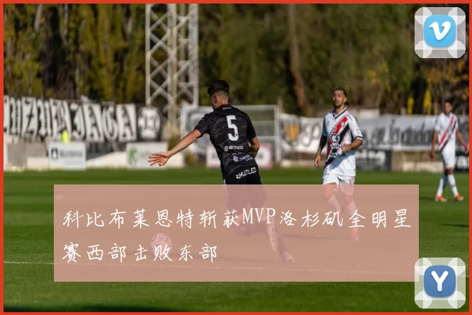 科比布莱恩特斩获MVP洛杉矶全明星赛西部击败东部