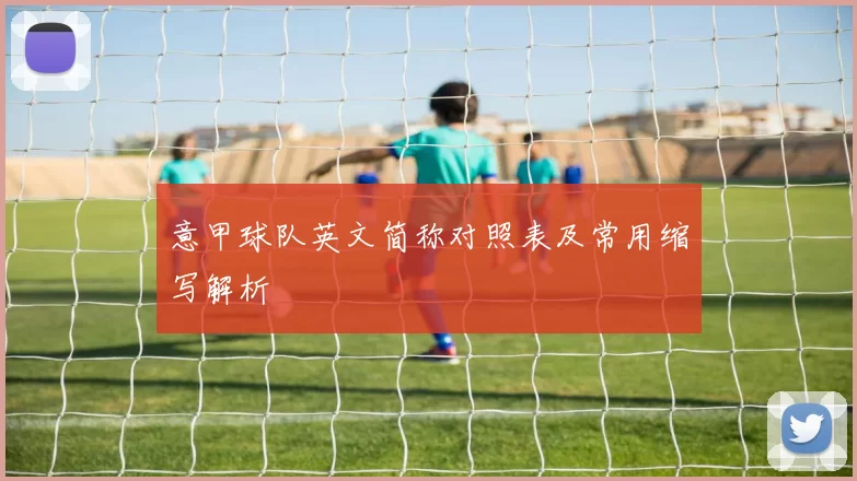 意甲球队英文简称对照表及常用缩写解析