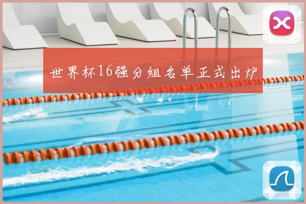 世界杯16强分组名单正式出炉
