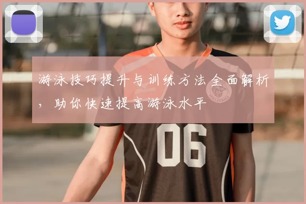 游泳技巧提升与训练方法全面解析，助你快速提高游泳水平