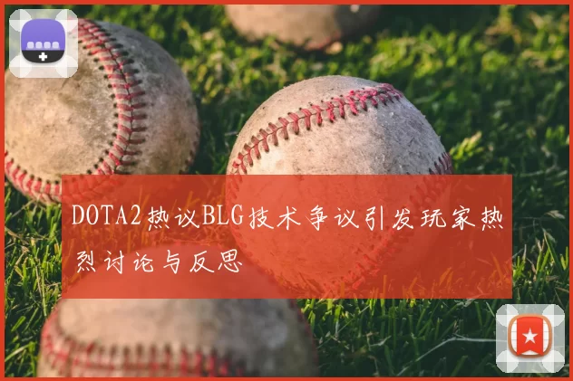DOTA2热议BLG技术争议引发玩家热烈讨论与反思