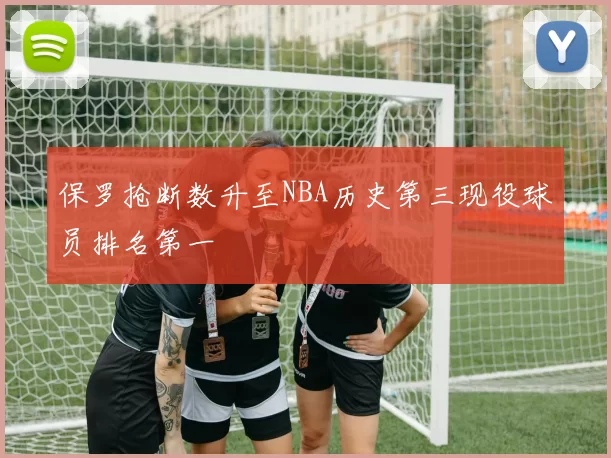 保罗抢断数升至NBA历史第三现役球员排名第一