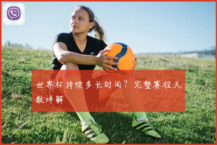 世界杯持续多长时间？完整赛程天数详解