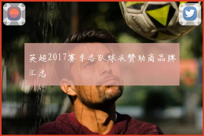 英超2017赛季各队球衣赞助商品牌汇总