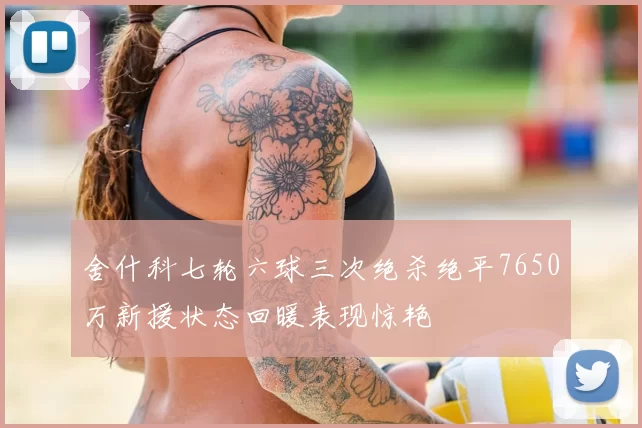舍什科七轮六球三次绝杀绝平7650万新援状态回暖表现惊艳