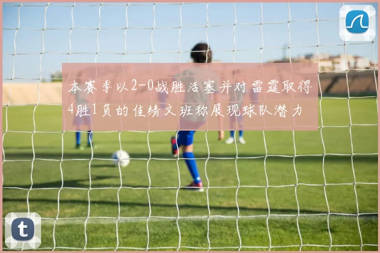 本赛季以2-0战胜活塞并对雷霆取得4胜1负的佳绩文班称展现球队潜力