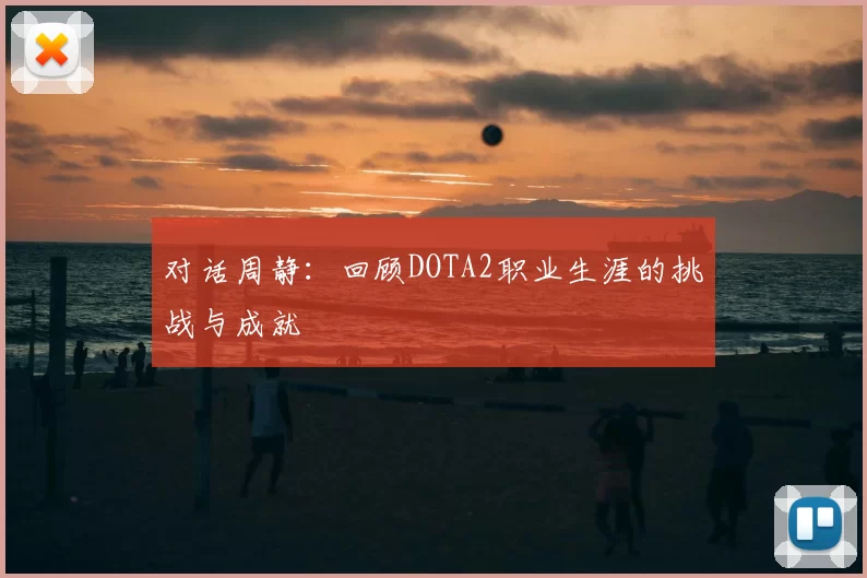 对话周静:回顾DOTA2职业生涯的挑战与成就