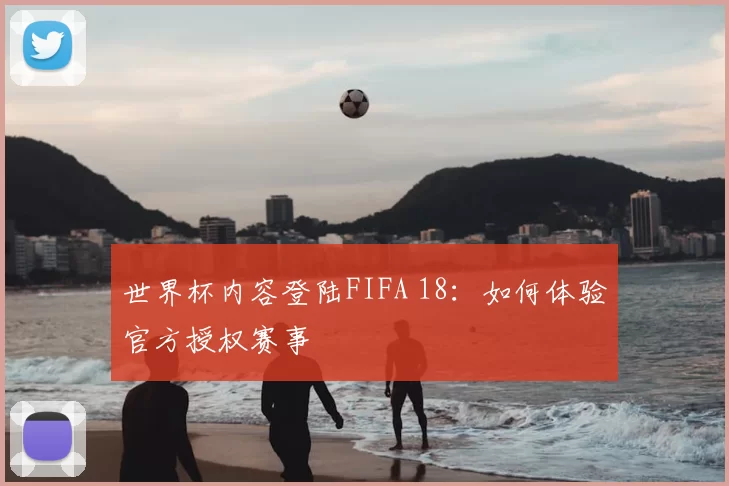 世界杯内容登陆FIFA 18：如何体验官方授权赛事
