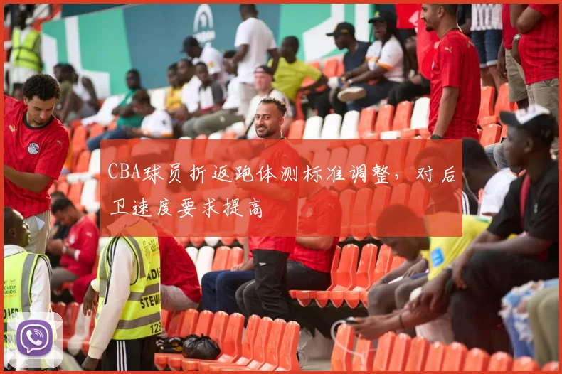 CBA球员折返跑体测标准调整，对后卫速度要求提高