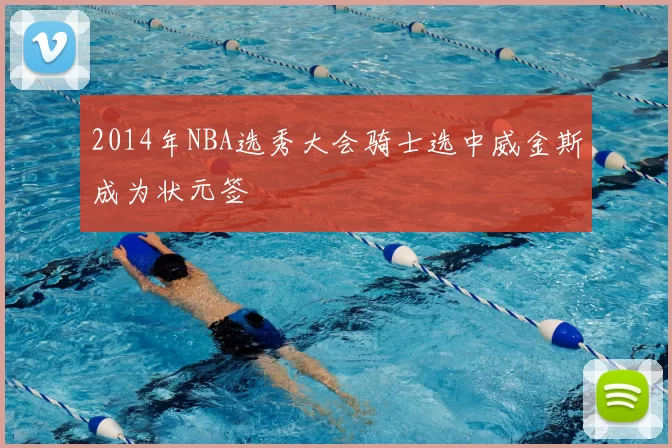 2014年NBA选秀大会骑士选中威金斯成为状元签