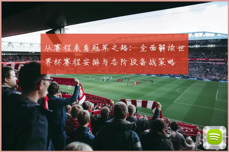 从赛程表看冠军之路：全面解读世界杯赛程安排与各阶段备战策略