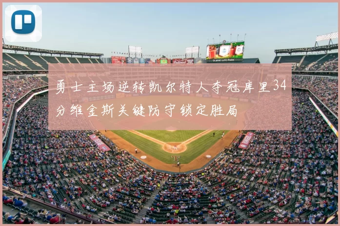 勇士主场逆转凯尔特人夺冠库里34分维金斯关键防守锁定胜局