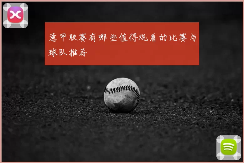 意甲联赛有哪些值得观看的比赛与球队推荐