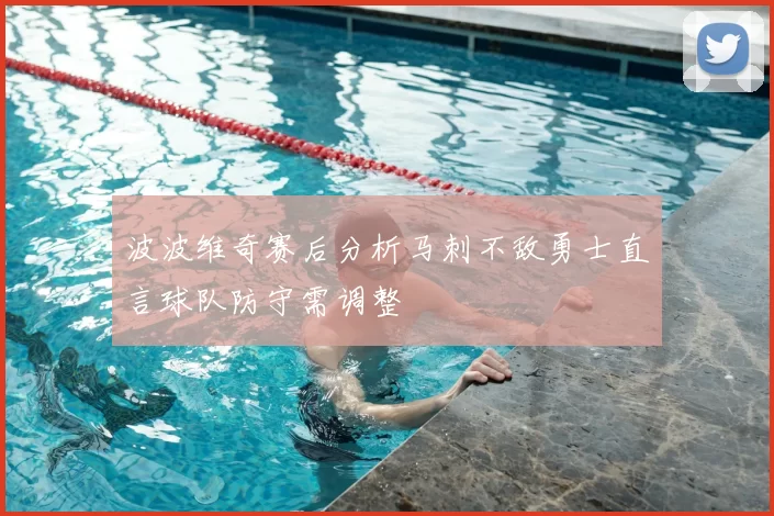 波波维奇赛后分析马刺不敌勇士直言球队防守需调整