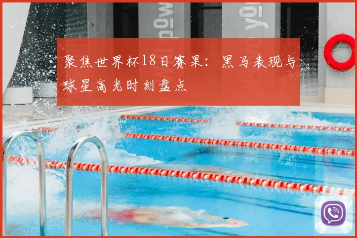 聚焦世界杯18日赛果:黑马表现与球星高光时刻盘点