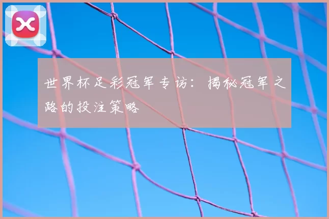 世界杯足彩冠军专访:揭秘冠军之路的投注策略