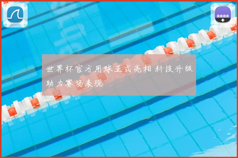 世界杯官方用球正式亮相 科技升级助力赛场表现