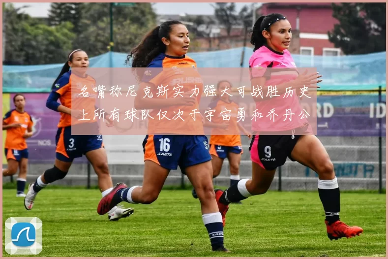 名嘴称尼克斯实力强大可战胜历史上所有球队仅次于宇宙勇和乔丹公牛