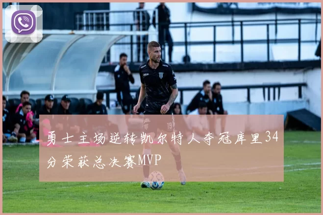 勇士主场逆转凯尔特人夺冠库里34分荣获总决赛MVP