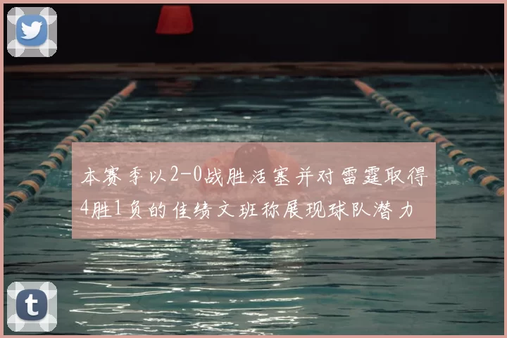 本赛季以2-0战胜活塞并对雷霆取得4胜1负的佳绩文班称展现球队潜力