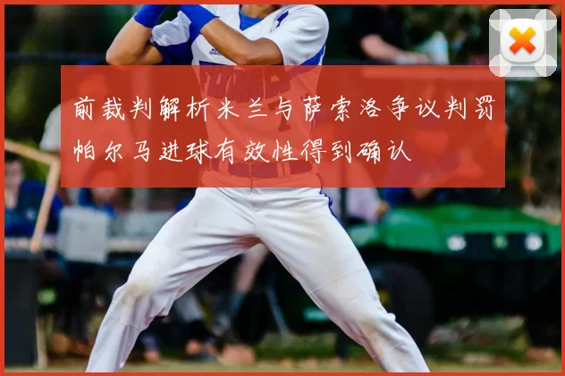 前裁判解析米兰与萨索洛争议判罚帕尔马进球有效性得到确认