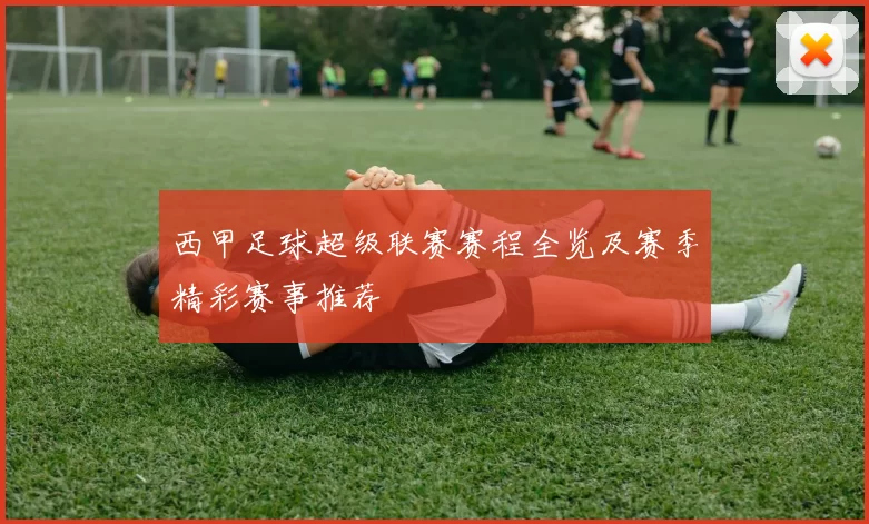 西甲足球超级联赛赛程全览及赛季精彩赛事推荐