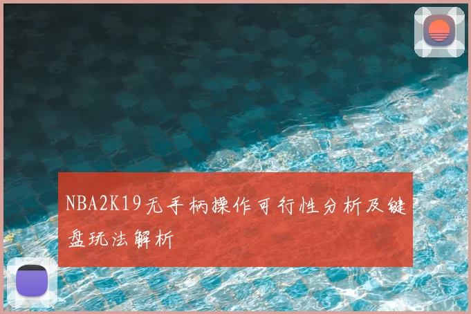 NBA2K19无手柄操作可行性分析及键盘玩法解析