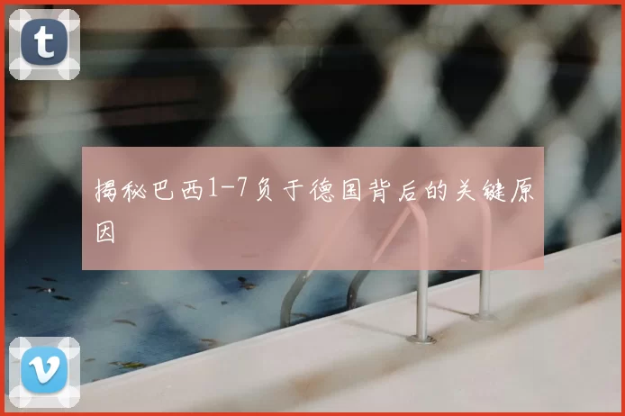 揭秘巴西1-7负于德国背后的关键原因