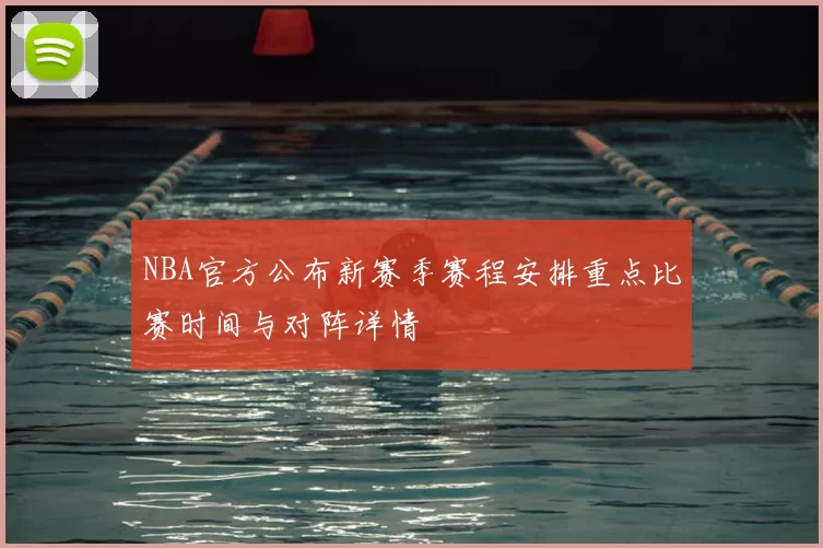 NBA官方公布新赛季赛程安排重点比赛时间与对阵详情