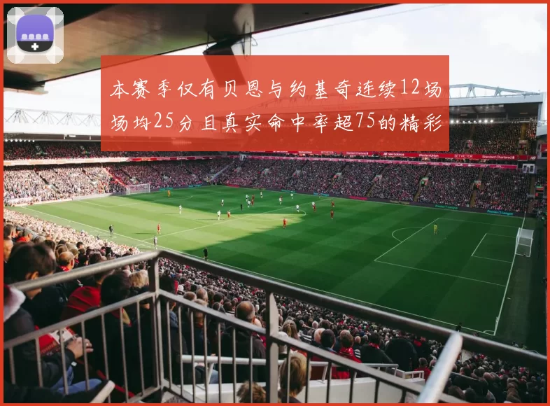 本赛季仅有贝恩与约基奇连续12场场均25分且真实命中率超75的精彩表现