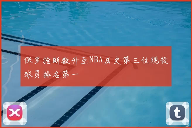 保罗抢断数升至NBA历史第三位现役球员排名第一