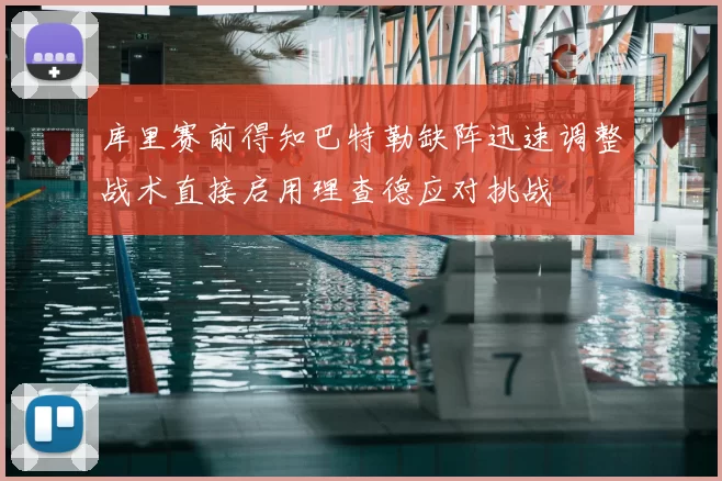 库里赛前得知巴特勒缺阵迅速调整战术直接启用理查德应对挑战
