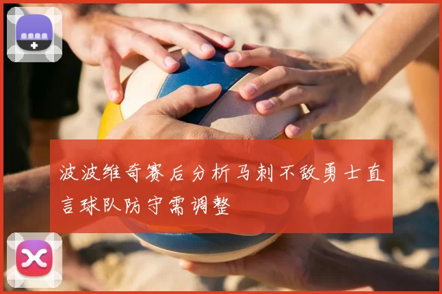 波波维奇赛后分析马刺不敌勇士直言球队防守需调整