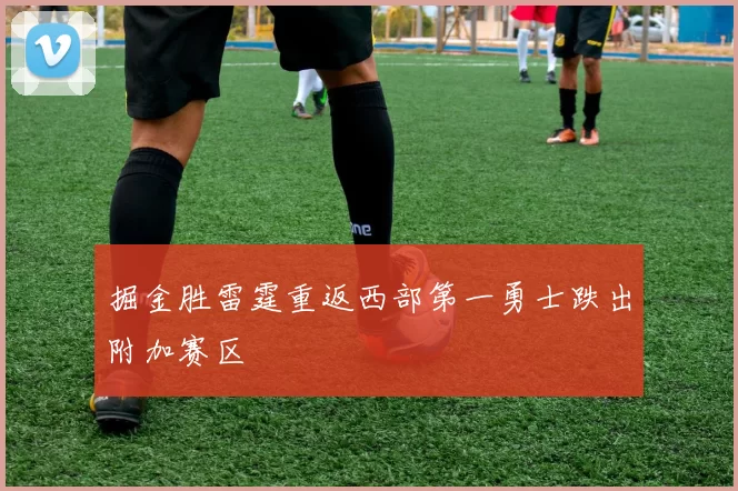 掘金胜雷霆重返西部第一勇士跌出附加赛区