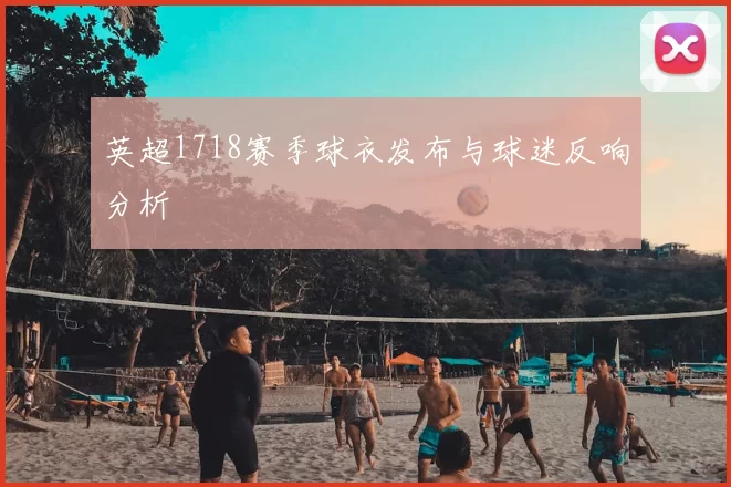 英超1718赛季球衣发布与球迷反响分析