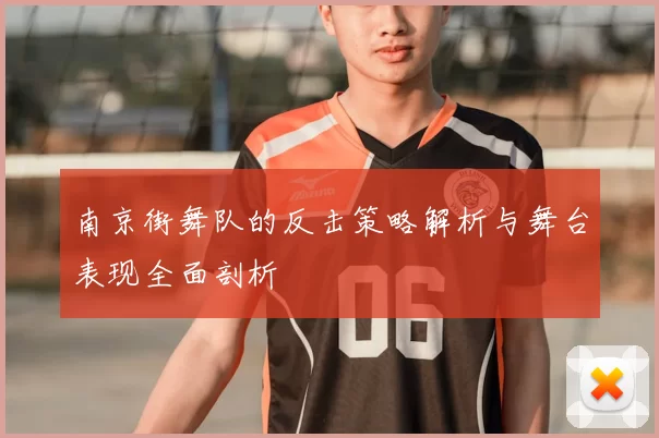 南京街舞队的反击策略解析与舞台表现全面剖析