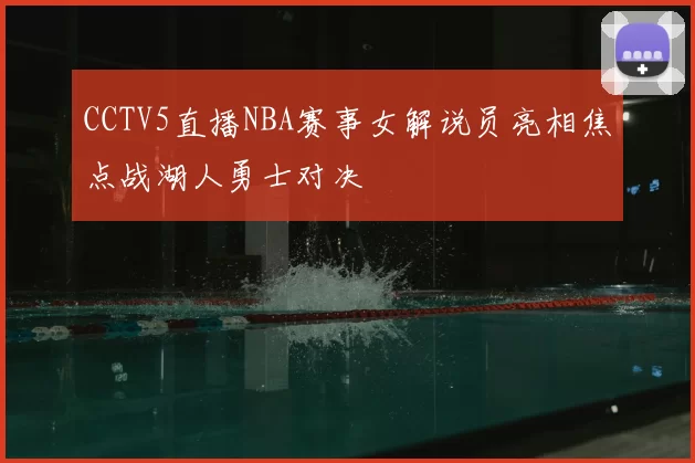 CCTV5直播NBA赛事女解说员亮相焦点战湖人勇士对决