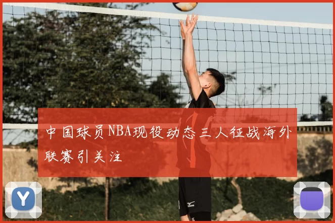 中国球员NBA现役动态三人征战海外联赛引关注