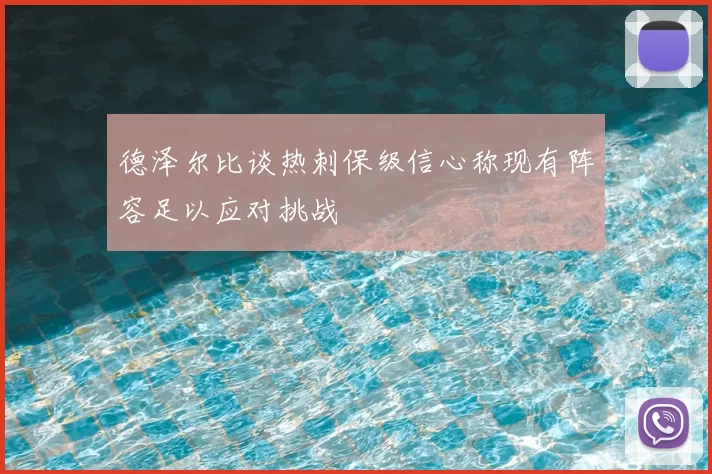 德泽尔比谈热刺保级信心称现有阵容足以应对挑战