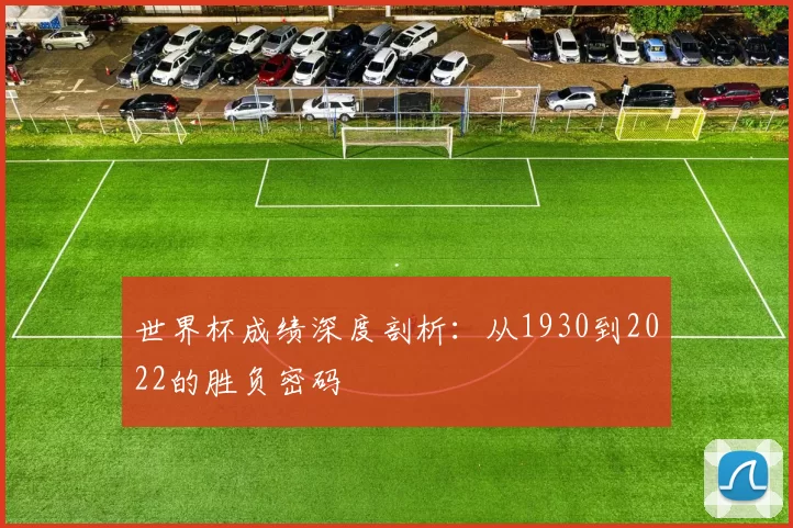 世界杯成绩深度剖析：从1930到2022的胜负密码