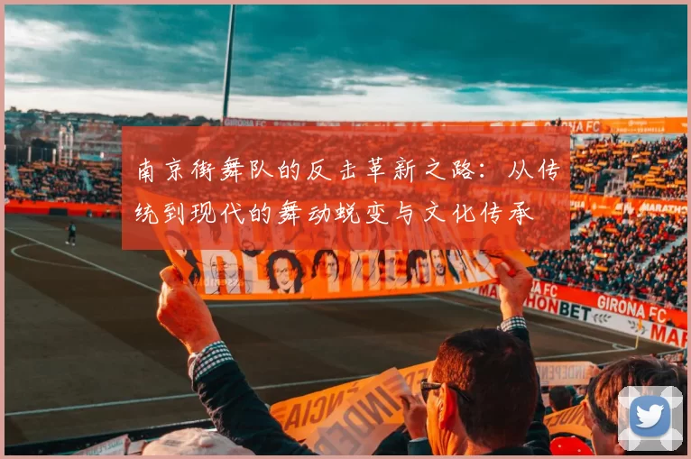 南京街舞队的反击革新之路：从传统到现代的舞动蜕变与文化传承
