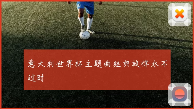 意大利世界杯主题曲经典旋律永不过时