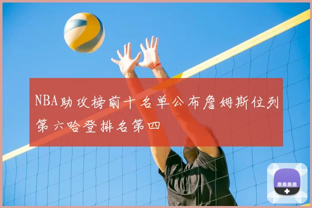 NBA助攻榜前十名单公布詹姆斯位列第六哈登排名第四