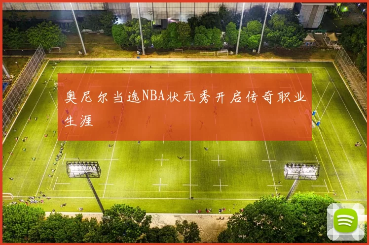 奥尼尔当选NBA状元秀开启传奇职业生涯