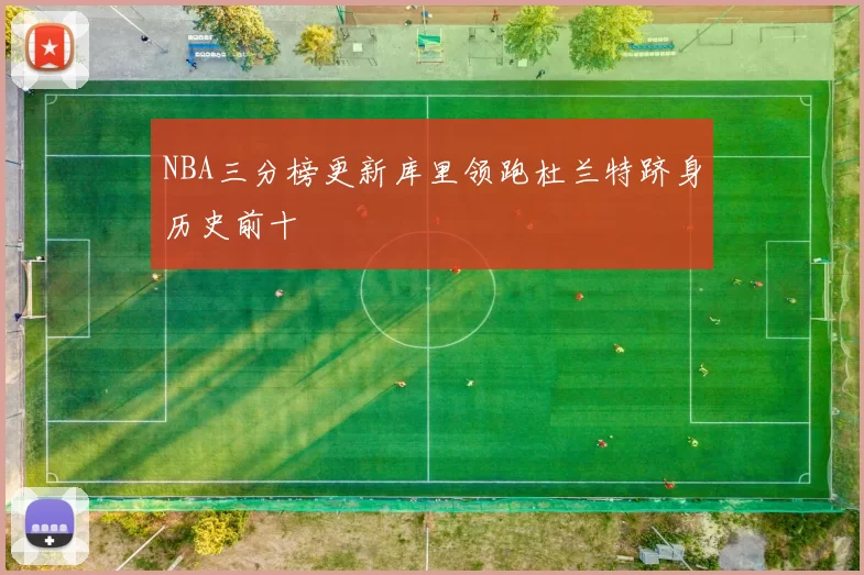 NBA三分榜更新库里领跑杜兰特跻身历史前十