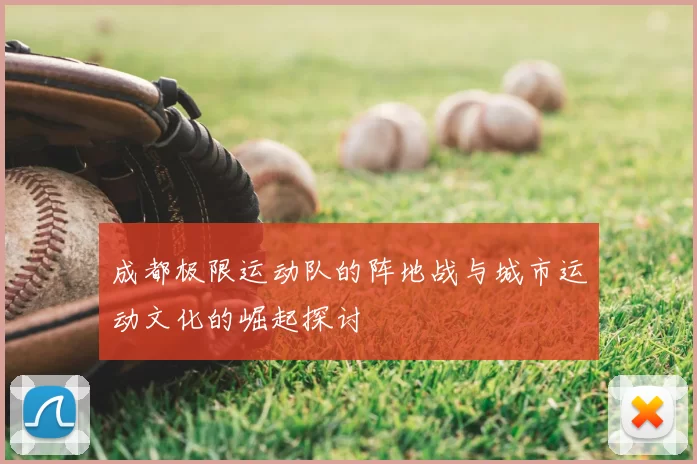成都极限运动队的阵地战与城市运动文化的崛起探讨