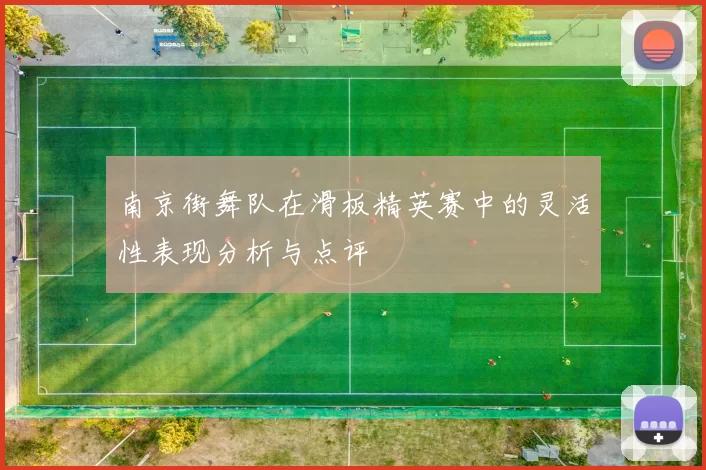 南京街舞队在滑板精英赛中的灵活性表现分析与点评