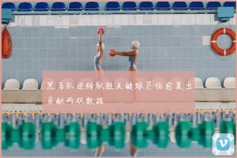 黑马队逆转取胜关键球员伤愈复出贡献两双数据