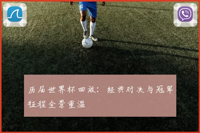 历届世界杯回放：经典对决与冠军征程全景重温