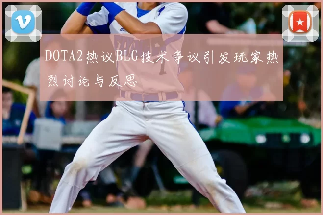 DOTA2热议BLG技术争议引发玩家热烈讨论与反思